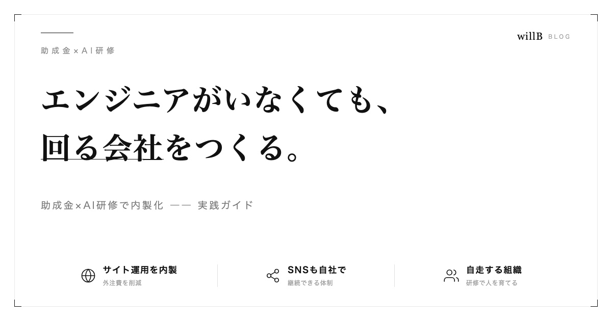 助成金×AI研修で「エンジニアがいなくても回る会社」をつくる ― サイト運用・SNS・業務効率化の内製化ガイド